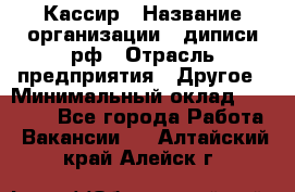 Кассир › Название организации ­ диписи.рф › Отрасль предприятия ­ Другое › Минимальный оклад ­ 30 000 - Все города Работа » Вакансии   . Алтайский край,Алейск г.